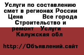 Услуги по составлению смет в регионах России › Цена ­ 500 - Все города Строительство и ремонт » Услуги   . Калужская обл.